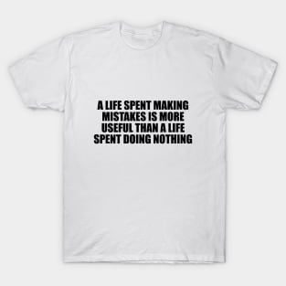 A life spent making mistakes is more useful than a life spent doing nothing T-Shirt